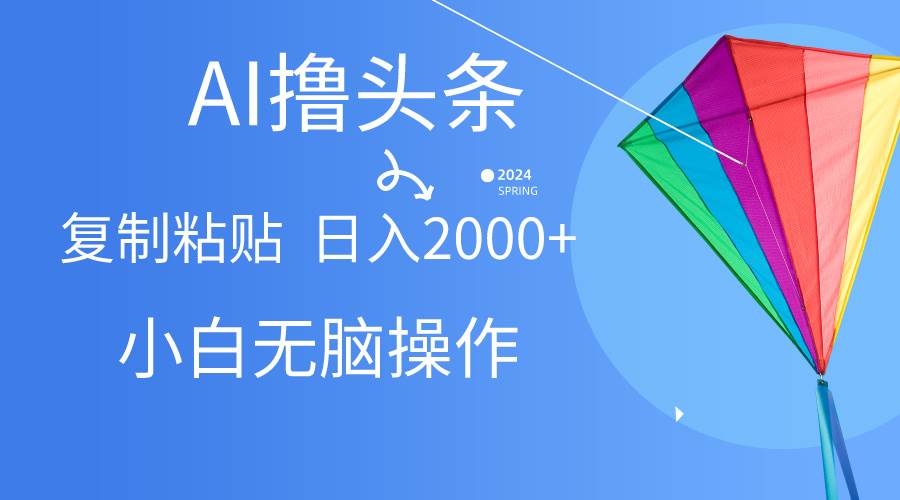AI一键生成爆款文章撸头条,无脑操作，复制粘贴轻松,日入2000+-学途在线