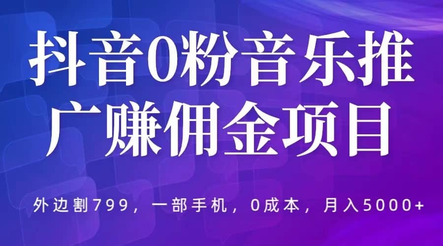 抖音0粉音乐推广赚佣金项目，外边割799，一部手机0成本就可操作，月入5000+-学途在线