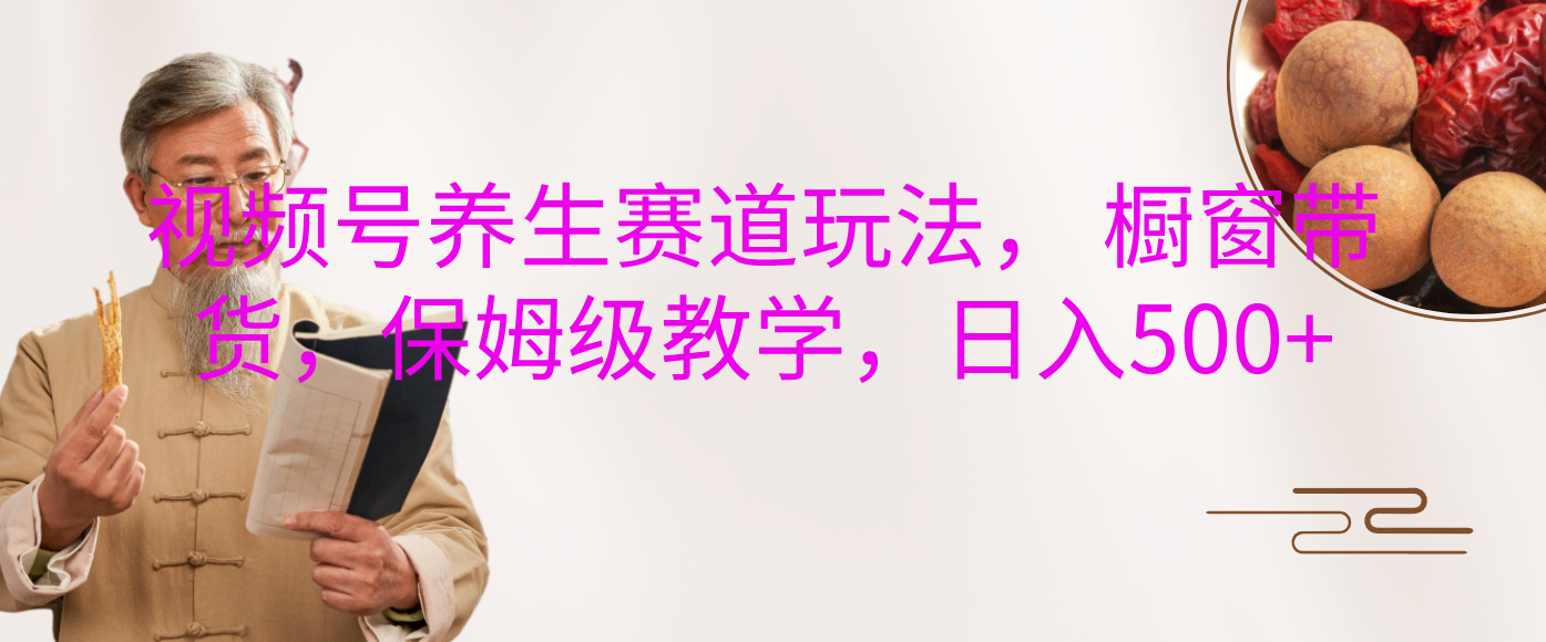 视频号养生赛道玩法， 橱窗带货，保姆级教学，日入500+-学途在线