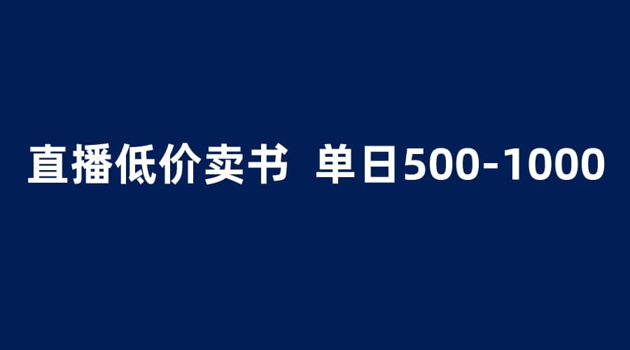 抖音半无人直播，1.99元卖书项目，简单操作轻松日入500＋-学途在线