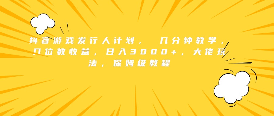 抖音游戏发行人计划， 几分钟教学，几位数收益，日入3000+，大佬玩法，保姆级教程-学途在线