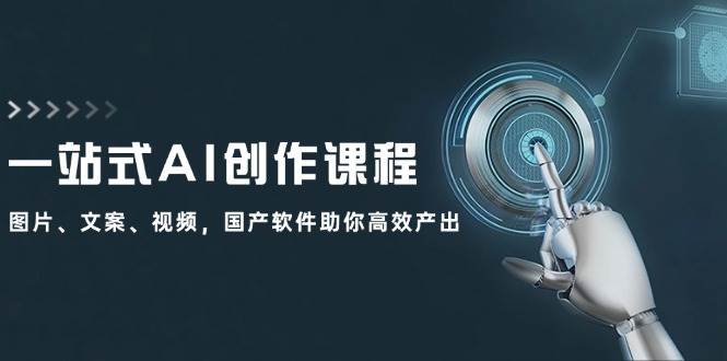 一站式AI创作课程：图片、文案、视频，国产软件助你高效产出-学途在线