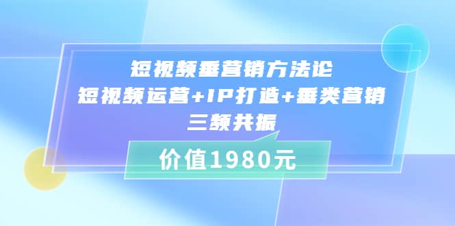短视频垂营销方法论:短视频运营+IP打造+垂类营销，三频共振（价值1980）-学途在线