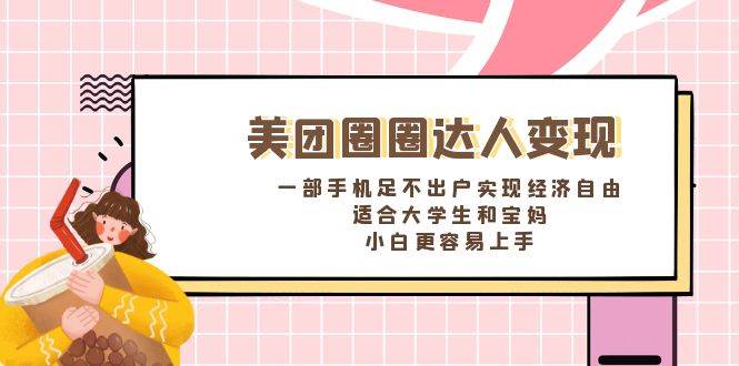《美团圈圈达人变现，一部手机足不出户实现经济自由。适合大学生和宝妈，小白更容易上手》-学途在线