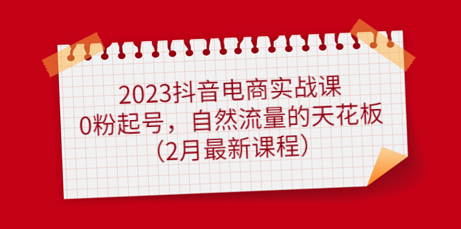 图片[1]-2023抖音电商实战课：0粉起号，自然流量的天花板（2月最新课程）-xx网创