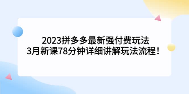 2023拼多多最新强付费玩法，3月新课78分钟详细讲解玩法流程-学途在线