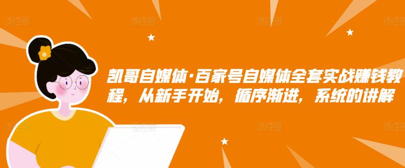 凯哥自媒体·百家号自媒体全套实战赚钱教程，从新手开始，循序渐进，系统的讲解-学途在线