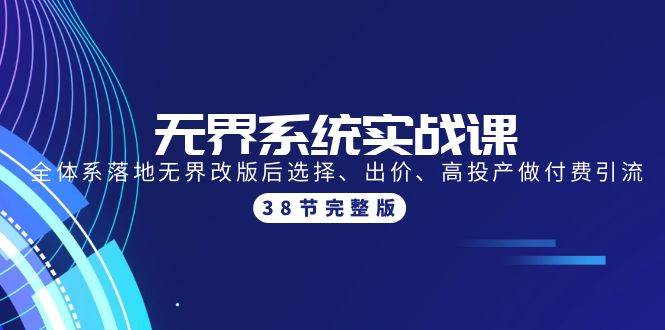 无界系统实战课：全体系落地无界改版后选择、出价、高投产做付费引流-38节-学途在线