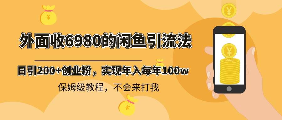 外面收费6980闲鱼引流法，日引200+创业粉，每天稳定2000+收益，保姆级教程-学途在线
