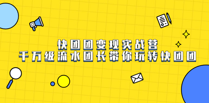 快团团变现实战营，千万级流水团长带你玩转快团团-学途在线