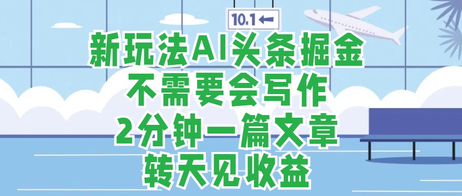 新玩法AI头条掘金，顺应大局总不会错，2分钟一篇原创文章，不需要会写作，AI自动生成，转天见收益，长久可操作，小白直接上手毫无压力-学途在线