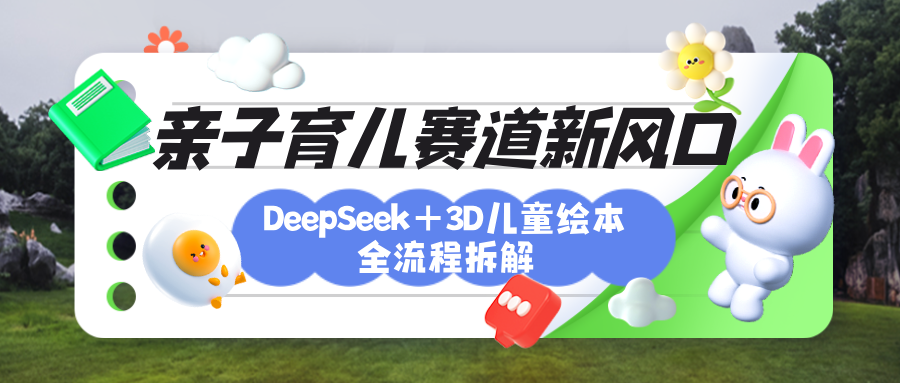 育儿赛道新风口：DeepSeek+3D绘本全流程拆解，月涨粉上万，还能培养亲子创造力-学途在线