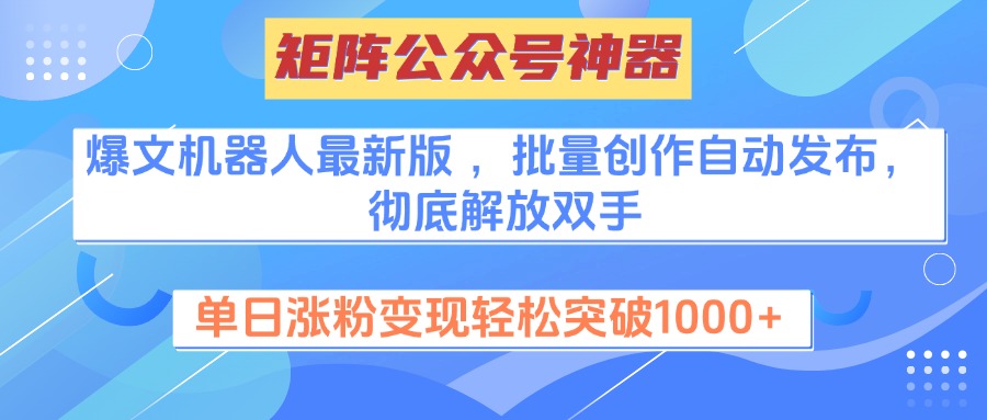 矩阵公众号神器，爆文机器人最新版 ，批量创作自动发布，彻底解放双手，单日涨粉变现轻松突破1000+-学途在线