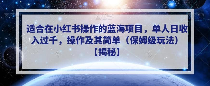 适合在小红书操作的蓝海项目，单人日收入过千，操作及其简单（保姆级玩法）【揭秘】-学途在线
