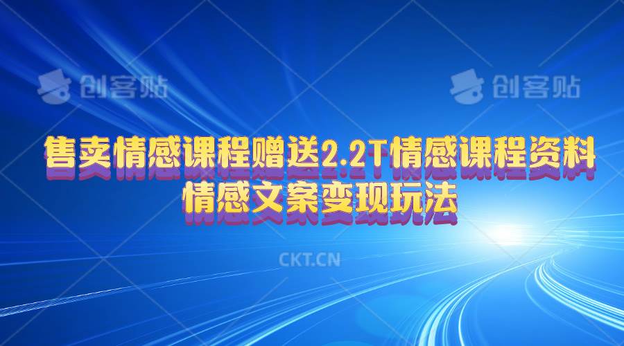售卖情感课程，赠送2.2T情感课程资料，情感文案变现玩法-学途在线