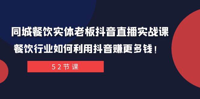 同城餐饮实体老板抖音直播实战课：餐饮行业如何利用抖音赚更多钱！-学途在线