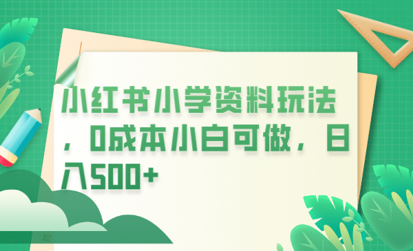 小红书小学资料玩法，0成本小白可做（教程+资料）-学途在线