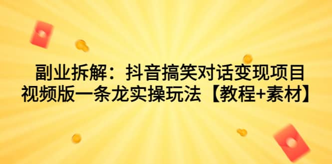 副业拆解：抖音搞笑对话变现项目，视频版一条龙实操玩法【教程+素材】-学途在线