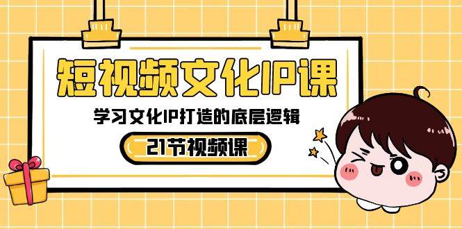短视频-文化IP课，学习文化IP打造的底层逻辑（21节课）-学途在线