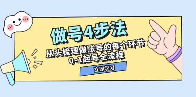 做号4步法，从头梳理做账号的每个环节，0-1起号全流程（44节课）-学途在线