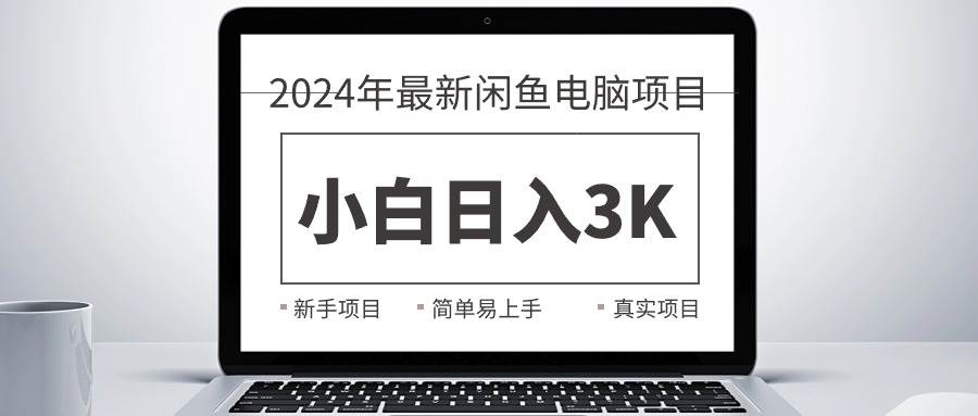 2024最新闲鱼卖电脑项目，新手小白日入3K+，最真实的项目教学-学途在线