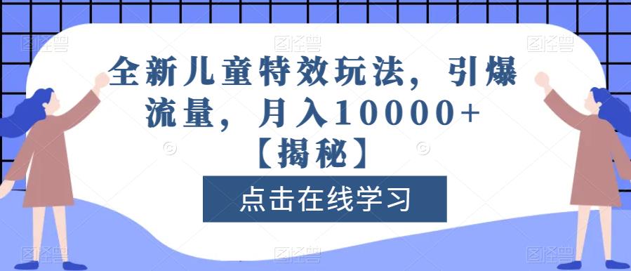 全新儿童特效玩法，引爆流量，月入10000+【揭秘】-学途在线
