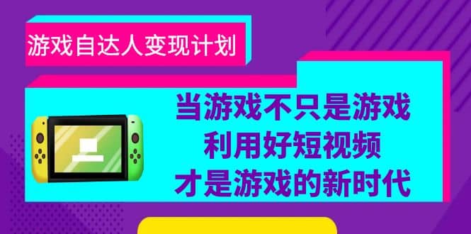 游戏·自达人变现计划，当游戏不只是游戏，利用好短视频才是游戏的新时代-学途在线