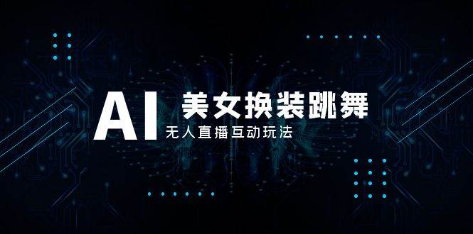 抖音最新最火【AI美女换装跳舞】无人直播互动玩法（含全套开播教程+软件+视频素材+音效）-学途在线