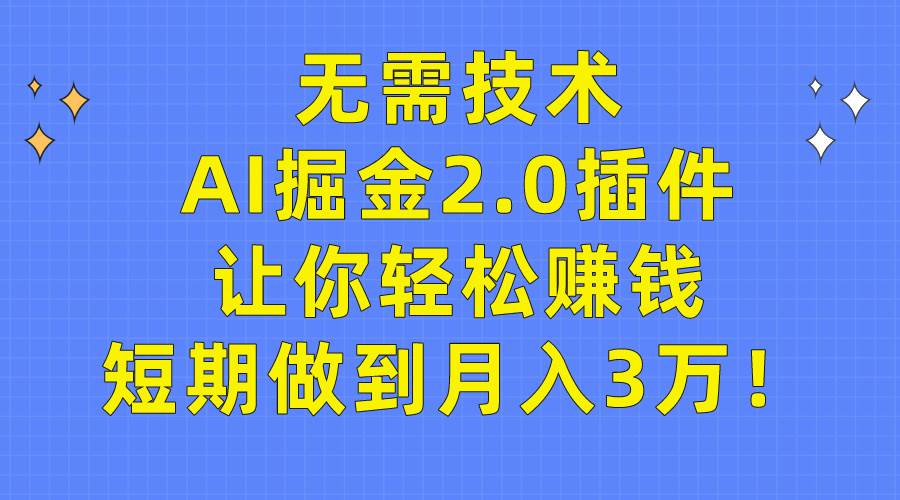 无需技术，AI掘金2.0插件让你轻松赚钱，短期做到月入3万！-学途在线