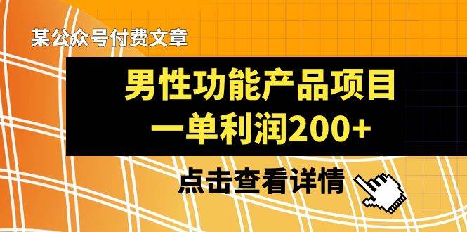 某公众号付费文章《男性功能产品项目，一单利润200+》来品鉴下吧-学途在线