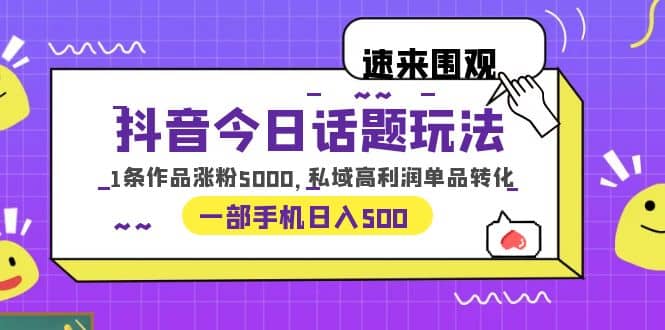 抖音今日话题玩法，1条作品涨粉5000，私域高利润单品转化-学途在线