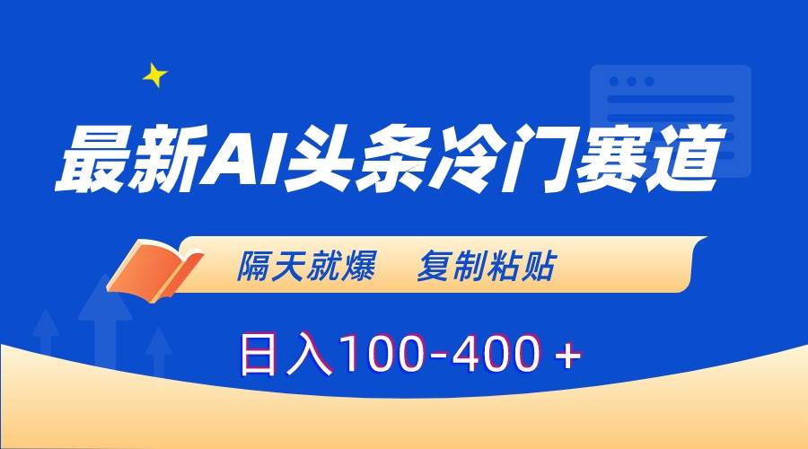 最新AI头条冷门赛道，隔天就爆，复制粘贴日入100-400＋-学途在线