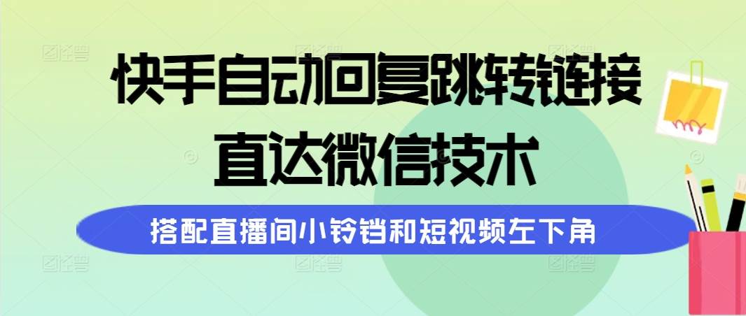 快手自动回复跳转链接，直达微信技术，搭配直播间小铃铛和短视频左下角-学途在线