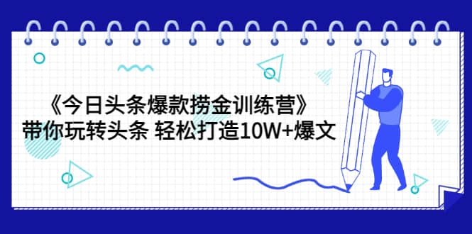 《今日头条爆款捞金训练营》带你玩转头条 轻松打造10W+爆文（44节课）-学途在线