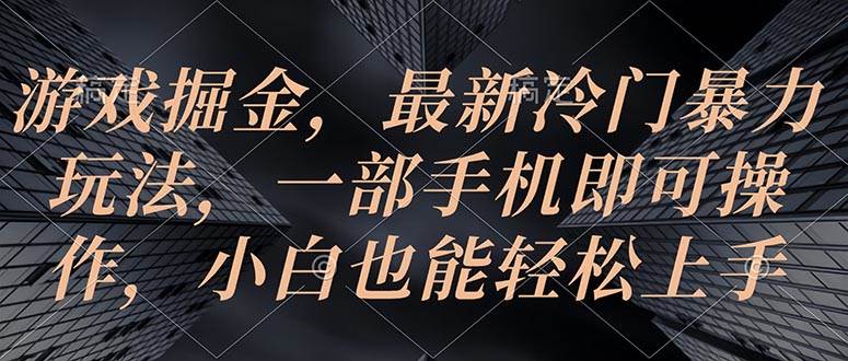 游戏掘金，最新冷门暴力玩法，一部手机即可操作，小白也能轻松上手-学途在线