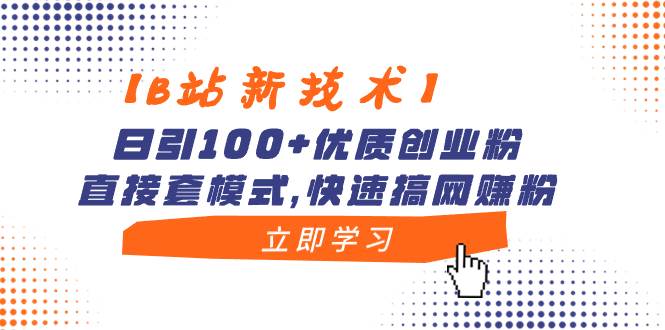 【B站新技术】日引100+优质创业粉，直接套模式，快速搞网赚粉-学途在线
