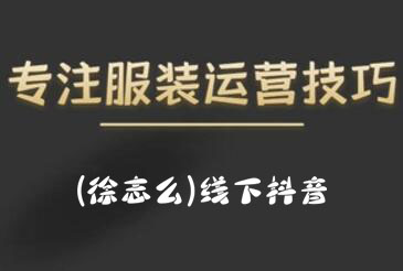 徐志么·9月10-13日线下抖音服装运营课-学途在线
