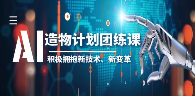 图片[1]-2023AI·造物·计划团练课第一期，积极拥抱新技术、新变革-xx网创