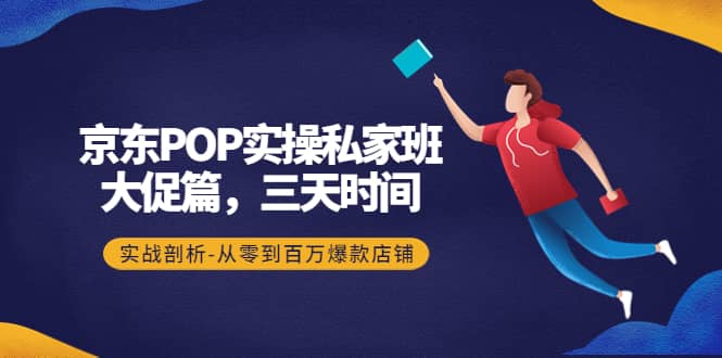 图片[1]-京东POP实操私家班：大促篇，3天时间，实战剖析-从零到百万爆款店铺-xx网创