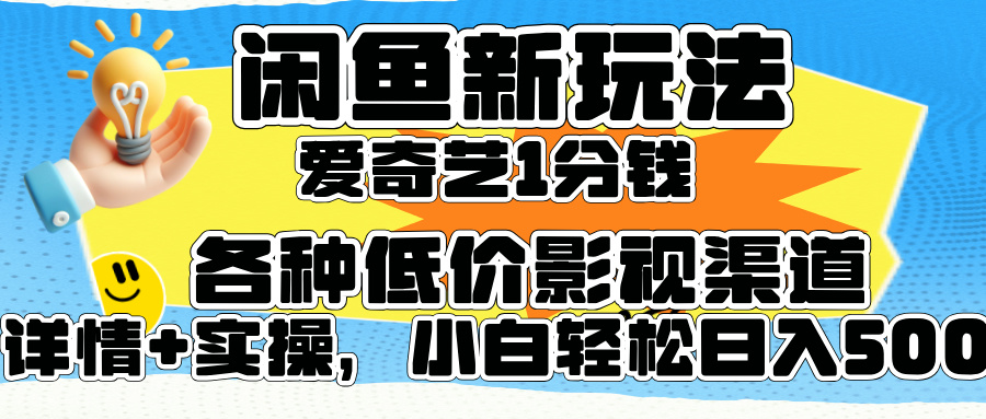 闲鱼新玩法，爱奇艺会员1分钱及各种低价影视渠道，小白轻松日入500+-学途在线