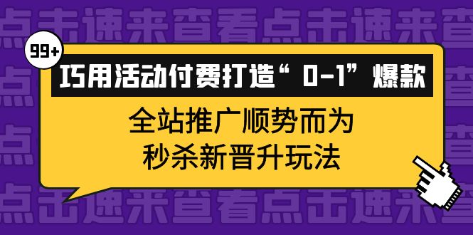 巧用活动付费打造“0-1”爆款，全站推广顺势而为，秒杀新晋升玩法-学途在线