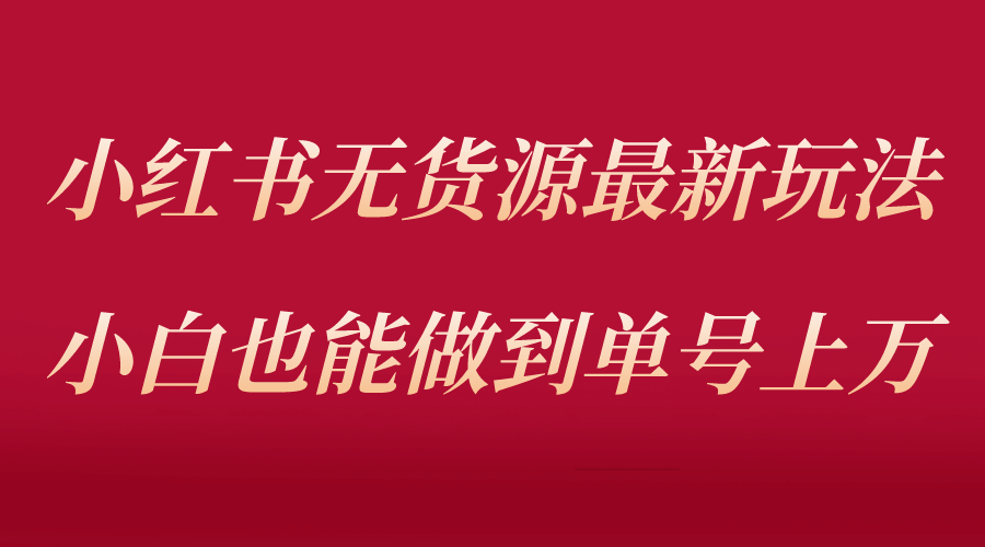 小红书无货源最新螺旋起号玩法，电商小白也能做到单号上万（收费3980）-学途在线