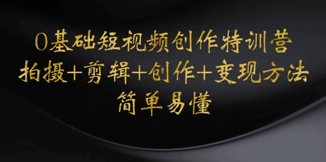 0基础短视频创作特训营：拍摄+剪辑+创作+变现方法-学途在线
