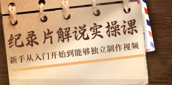 纪录片解说实操课，新手从入门开始到能够独立制作视频（22节课）-学途在线