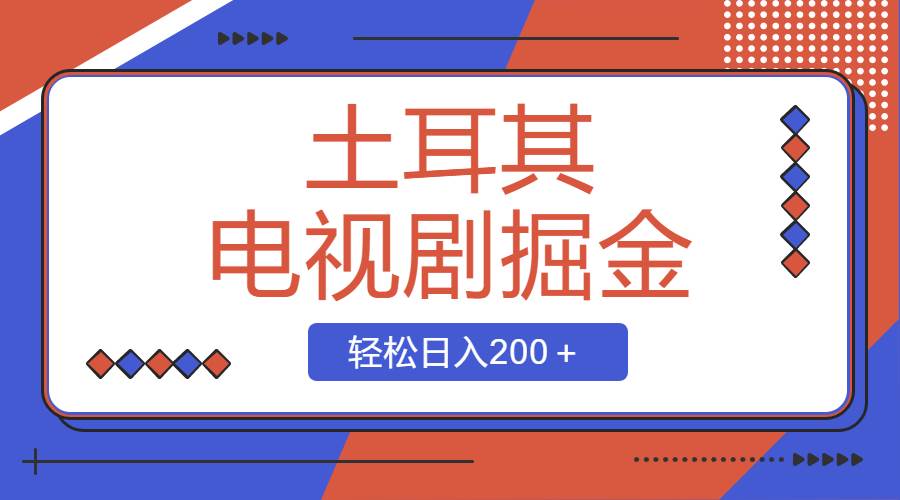 土耳其电视剧掘金项目，操作简单，轻松日入200＋-学途在线