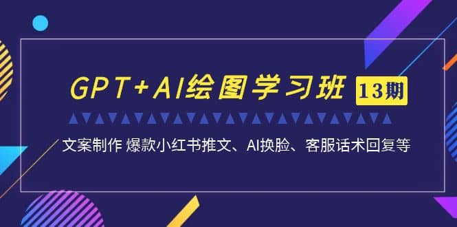 GPT+AI绘图学习班【第13期】 文案制作 爆款小红书推文、AI换脸、客服话术-学途在线