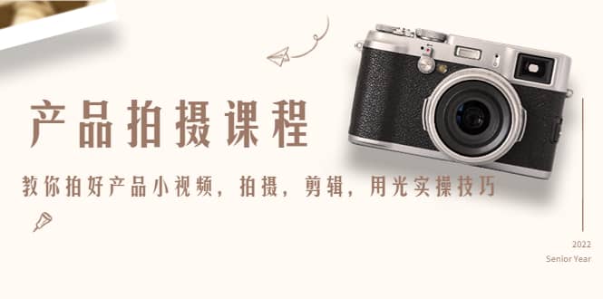 图片[1]-产品拍摄课程，教你拍好产品小视频，拍摄，剪辑，用光实操技巧-xx网创