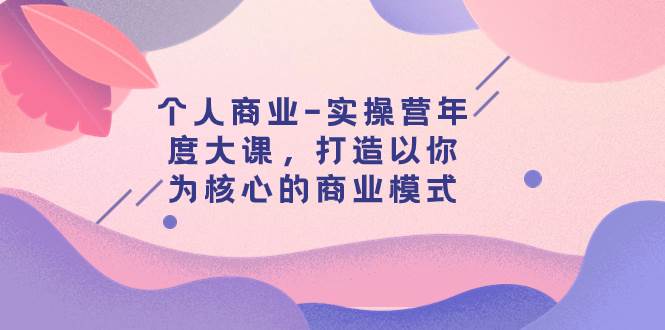 个人商业-实操营年度大课，打造以你为核心的商业模式（29节课）-学途在线