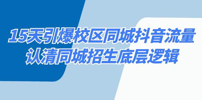 15天引爆校区 同城抖音流量，认清同城招生底层逻辑-学途在线