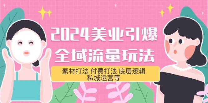 2024美业-引爆全域流量玩法，素材打法 付费打法 底层逻辑 私城运营等(31节)-学途在线